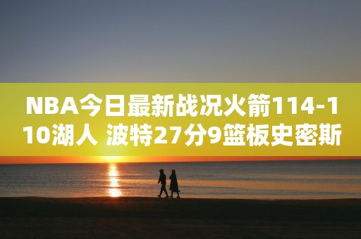 NBA今日最新战况火箭114-110湖人 波特27分9篮板史密斯18分