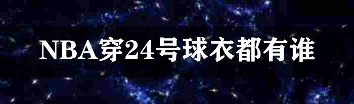 NBA穿24号球衣都有谁