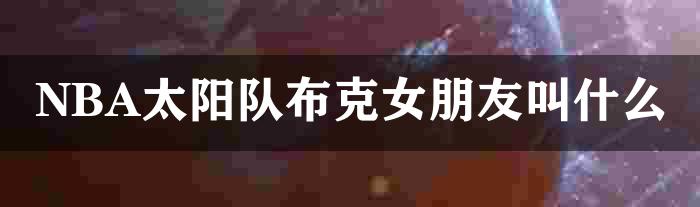 NBA太阳队布克女朋友叫什么