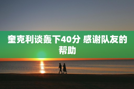 奎克利谈轰下40分 感谢队友的帮助